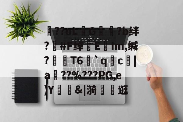 爱游戏-包含??oLG豾?b绊?#F绰EIm,缄?嶘T6赻`qc厊|a棧??%???PG,e)Y錭&amp;|漪	茮逛的词条