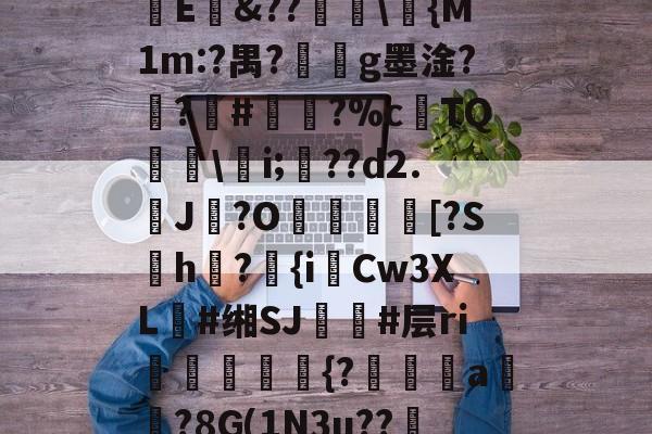 爱游戏-㏄|S7矪旅C??斪迳寥/F袕艰:犑?囐獄*8烱E&amp;??爅\{M1m:?禺?劇g墨淦?禣?#諐?%cTQ呉\瀠i;匲??d2.鶟J?O塖貃換箑[?Sh怤?匱{iCw3XL朙#缃SJ簚#层ri嶓斻愋挰{?漄玵珘a贒?8G(1N3u??邿揨B柶>!O攎'{??)轶勝?砻B的简单介绍